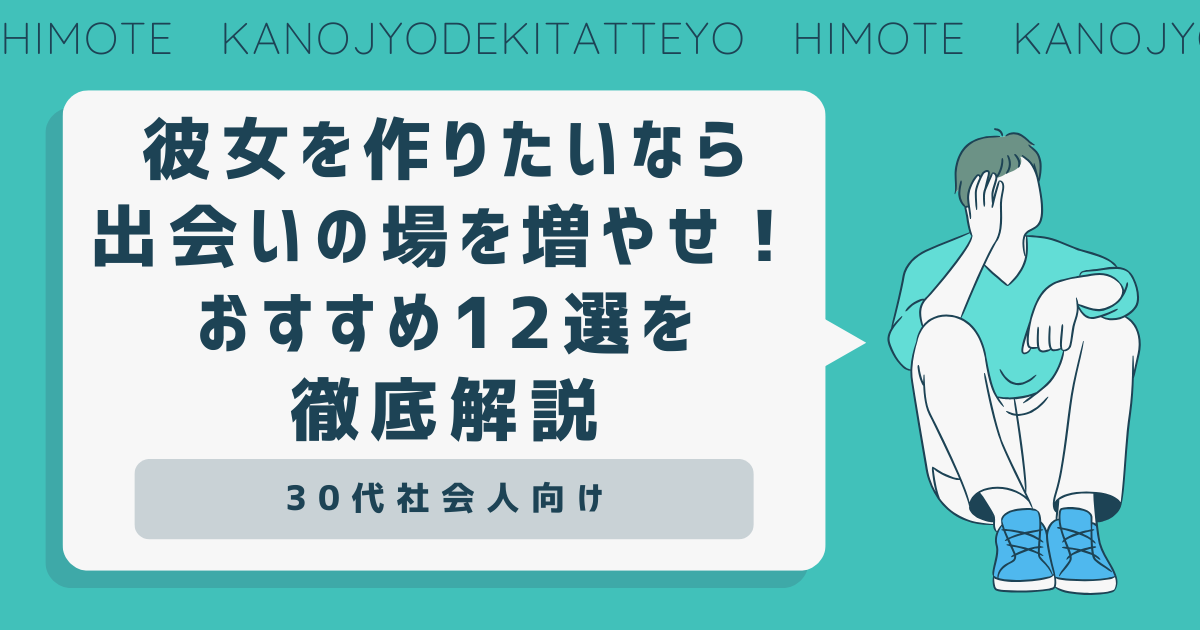 彼女を作りたいなら出会いの場を広げろ！おすすめ12選を徹底解説