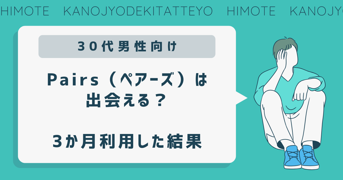 Pairs（ペアーズ）は出会える？やめたほうがいい？30代男が3か月利用した結果